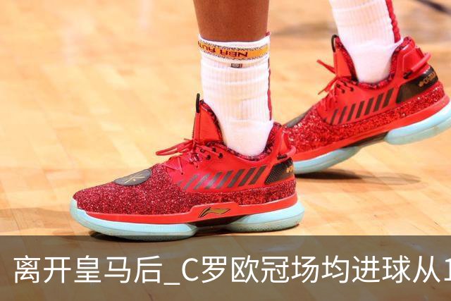 离开皇马后 C罗欧冠场均进球从1.04个下降到0.67个