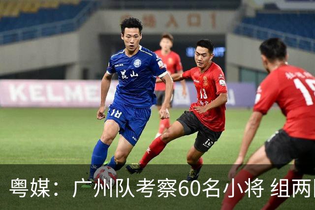 粤媒：广州队考察60名小将 组两队战中超和亚冠