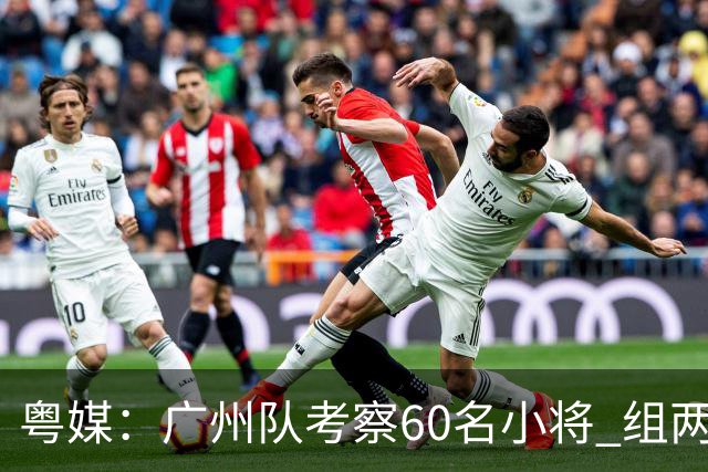 粤媒：广州队考察60名小将 组两队战中超和亚冠